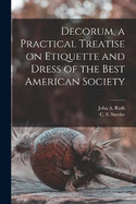 Decorum, a Practical Treatise on Etiquette and Dress of the Best American Society