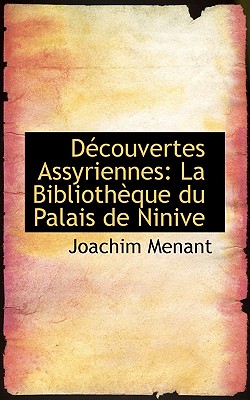Decouvertes Assyriennes: La Bibliotheque Du Palais de Ninive - Menant, Joachim
