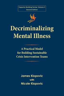 Decriminalizing Mental Illness: A Practical Model for Building Sustainable Crisis Intervention Teams - Klopovic, James, and Klopovic, Nicole