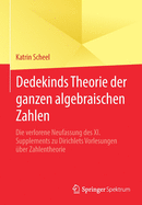 Dedekinds Theorie Der Ganzen Algebraischen Zahlen: Die Verlorene Neufassung Des XI. Supplements Zu Dirichlets Vorlesungen ber Zahlentheorie