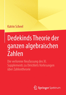 Dedekinds Theorie Der Ganzen Algebraischen Zahlen: Die Verlorene Neufassung Des XI. Supplements Zu Dirichlets Vorlesungen ?ber Zahlentheorie