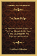 Dedham Pulpit: Or Sermons By The Pastors Of The First Church In Dedham, In The Seventeenth And Eighteenth Centuries