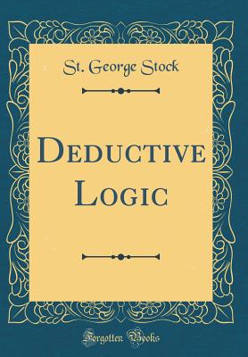 Deductive Logic (Classic Reprint) - Stock, St George