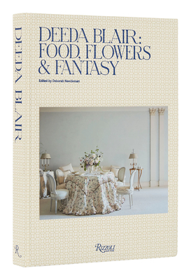 Deeda Blair: Food, Flowers, & Fantasy - Blair, Deeda, and Needleman, Deborah (Editor), and Solomon, Andrew (Introduction by)