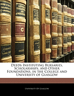 Deeds Instituting Bursaries, Scholarships, and Other Foundations, in the College and University of Glasgow