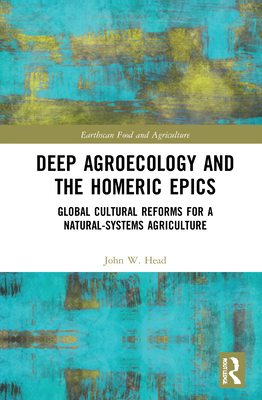 Deep Agroecology and the Homeric Epics: Global Cultural Reforms for a Natural-Systems Agriculture - Head, John W.