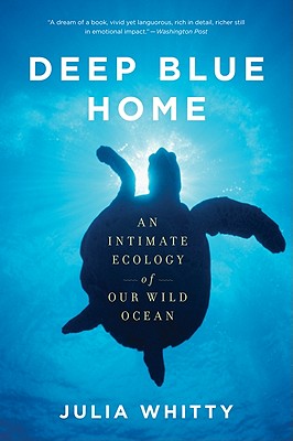 Deep Blue Home: An Intimate Ecology of Our Wild Ocean - Whitty, Julia