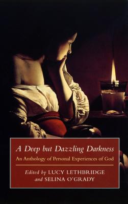 Deep But Dazzling Darkness: An Anthology of Personal Experiences of God - Lethbridge, Lucy (Editor), and O'Grady, Selina (Editor)