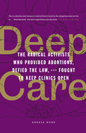 Deep Care: The Radical Activists Who Provided Abortions, Defied the Law, and Fought to Keep Clinics Open (Library Edition)