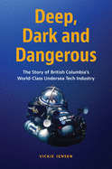 Deep, Dark and Dangerous: The Story of British Columbia's World-Class Undersea Tech Industry