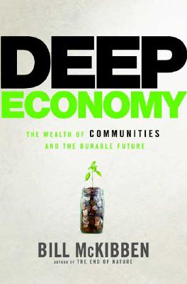 Deep Economy: The Wealth of Communities and the Durable Future - McKibben, Bill