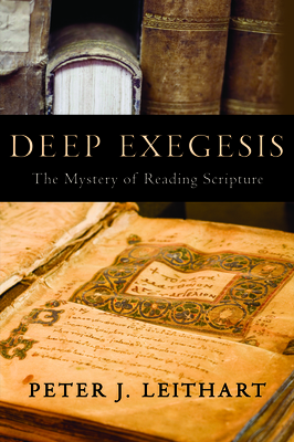 Deep Exegesis: The Mystery of Reading Scripture - Leithart, Peter J