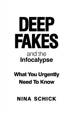 Deep Fakes and the Infocalypse: What You Urgently Need To Know - Schick, Nina