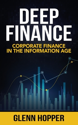 Deep Finance: Corporate Finance in the Information Age - Hopper, Glenn