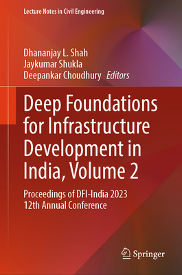 Deep Foundations for Infrastructure Development in India, Volume 2: Proceedings of DFI-India 2023 12th Annual Conference - Shah, Dhananjay L. (Editor), and Shukla, Jaykumar (Editor), and Choudhury, Deepankar (Editor)