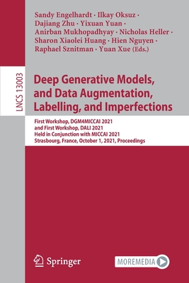 Deep Generative Models, and Data Augmentation, Labelling, and Imperfections: First Workshop, DGM4MICCAI 2021, and First Workshop, DALI 2021, Held in Conjunction with MICCAI 2021, Strasbourg, France, October 1, 2021, Proceedings - Engelhardt, Sandy (Editor), and Oksuz, Ilkay (Editor), and Zhu, Dajiang (Editor)