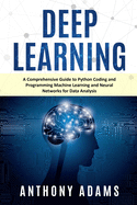 Deep Learning: A Comprehensive Guide to Python Coding and Programming Machine Learning and Neural Networks for Data Analysis