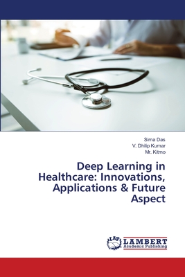 Deep Learning in Healthcare: Innovations, Applications & Future Aspect - Das, Sima, and Kumar, V Dhilip, and Kitmo, Mr.