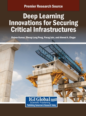 Deep Learning Innovations for Securing Critical Infrastructures - Kumar, Rajeev (Editor), and Peng, Sheng-Lung (Editor), and Jain, Parag (Editor)