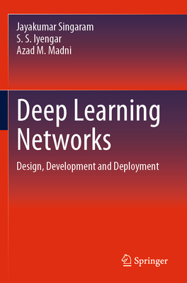 Deep Learning Networks: Design, Development and Deployment - Singaram, Jayakumar, and Iyengar, S S, and Madni, Azad M