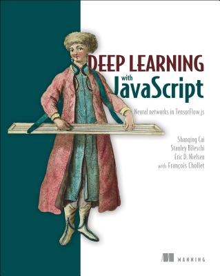 Deep Learning with JavaScript - Cai, Shanqing, and Bileschi, Stanley, and Nielsen, Eric