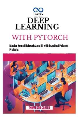 Deep Learning with Pytorch: Master Neural Networks and AI with Practical PyTorch Projects - Carter, Thompson