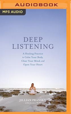 Deep Listening: A Healing Practice to Calm Your Body, Clear Your Mind, and Open Your Heart - Pransky, Jillian (Read by), and Wolf, Jessica