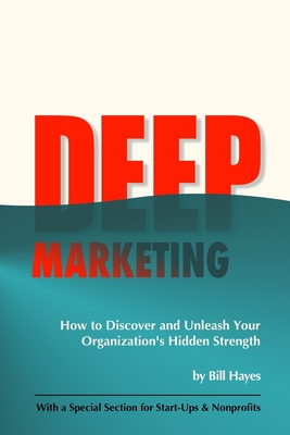 DEEP Marketing: How to Discover and Unleash Your Organization's Hidden Strength - Hayes, Bill