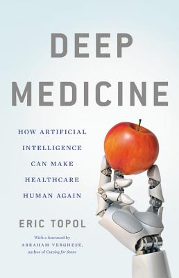 Deep Medicine: How Artificial Intelligence Can Make Healthcare Human Again - Topol, Eric