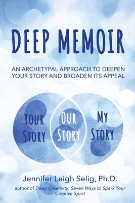 Deep Memoir: An Archetypal Approach to Deepen Your Story and Broaden Its Appeal - Selig, Jennifer Leigh