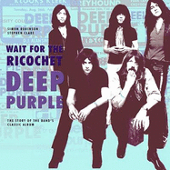 Deep Purple - Wait for the Ricochet: The Story of the Band's Classic Album - Robinson, Simon, and Clare, Stephen