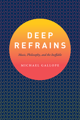 Deep Refrains: Music, Philosophy, and the Ineffable - Gallope, Michael