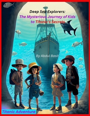 Deep Sea Explorers: The Mysterious Journey to Titanic's Secrets - Basit, Abdul