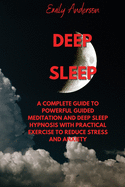 Deep Sleep: A Complete Guide to Powerful Guided Meditation and Deep Sleep Hypnosis with Practical Exercise to Reduce Stress and Anxiety