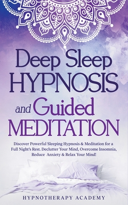 Deep Sleep Hypnosis and Guided Meditation: Discover Powerful Sleeping Hypnosis & Meditation for a Full Night's Rest. Declutter Your Mind, Overcome Insomnia, Reduce Anxiety & Relax Your Mind! - Academy, Hypnotherapy