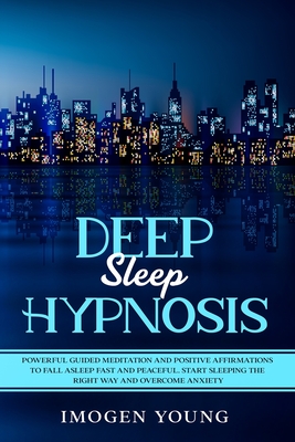 Deep Sleep Hypnosis: Powerful Guided Meditation and Positive Affirmations to Fall Asleep Fast and Peaceful. Start Sleeping the right way and Overcome Anxiety - Young, Imogen