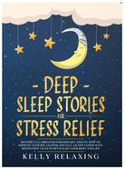 Deep Sleep Stories for Stress Relief: Bedtime Lullabies for Stressed-Out Adults. How to Improve Your Relaxation and Fall Asleep Faster with Meditation Tales to Revitalize Your Body and Life.