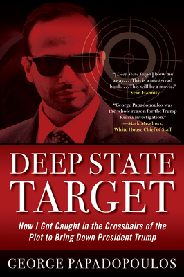 Deep State Target: How I Got Caught in the Crosshairs of the Plot to Bring Down President Trump - Papadopoulos, George