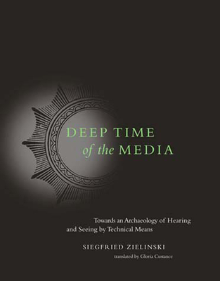 Deep Time of the Media: Toward an Archaeology of Hearing and Seeing by Technical Means - Zielinski, Siegfried, and Custance, Gloria (Translated by)