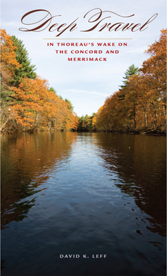 Deep Travel: In Thoreau's Wake on the Concord and Merrimack - Leff, David K