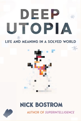 Deep Utopia: Life and Meaning in a Solved World - Bostrom, Nick
