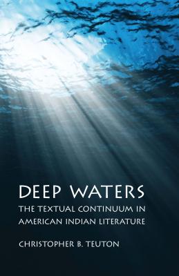 Deep Waters: The Textual Continuum in American Indian Literature - Teuton, Christopher B