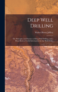 Deep Well Drilling: The Principles and Practices of Deep Well Drilling, and a Hand Book of Useful Information for the Well Driller