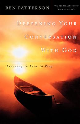 Deepening Your Conversation with God: Learning to Love to Pray - Patterson, Ben