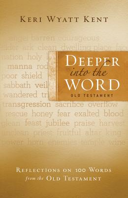 Deeper Into the Word: Old Testament: Reflections on 100 Words from the Old Testament - Kent, Keri Wyatt