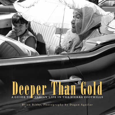 Deeper Than Gold: A Guide to Indian Life in the Sierra Foothills - Bibby, Brian, and Aguilar, Dugan (Photographer)
