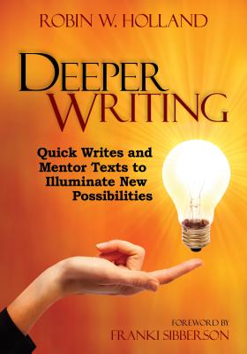 Deeper Writing: Quick Writes and Mentor Texts to Illuminate New Possibilities - Holland, Robin W.