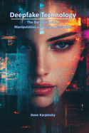Deepfake Technology: The Dark Side of AI, Manipulation, and Digital Deception