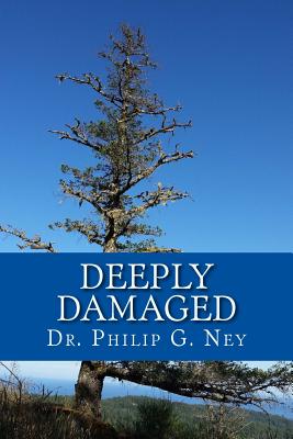 Deeply Damaged: An Explanation for the Profound Problems Arising from Aborting Babies and Abusing Children - Ney, Philip Gordon