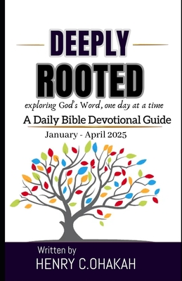 Deeply Rooted: Exploring God's Word, one day at a time A Daily Bible Devotional - Ohakah, Henry C